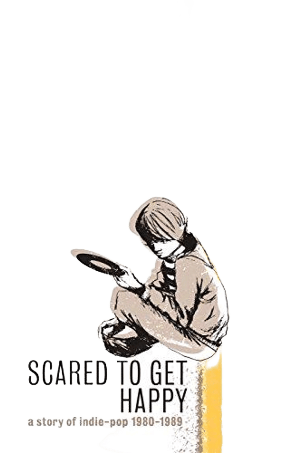 Scared to Get Happy:story of Indie-pop 1980-89 - ISBN: 5013929101005