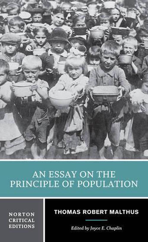 essay of the principle of population The book an essay on the principle of population was first published anonymously in 1798, but the author was soon identified as thomas robert malthusthe book predicted a grim future, as population would increase geometrically, doubling every 25 years, but food production would only grow arithmetically, which would result in famine and. essay of the principle of population The book an essay on the principle of population was first published anonymously in 1798, but the author was soon identified as thomas robert malthusthe book predicted a grim future, as population would increase geometrically, doubling every 25 years, but food production would only grow arithmetically, which would result in famine and.