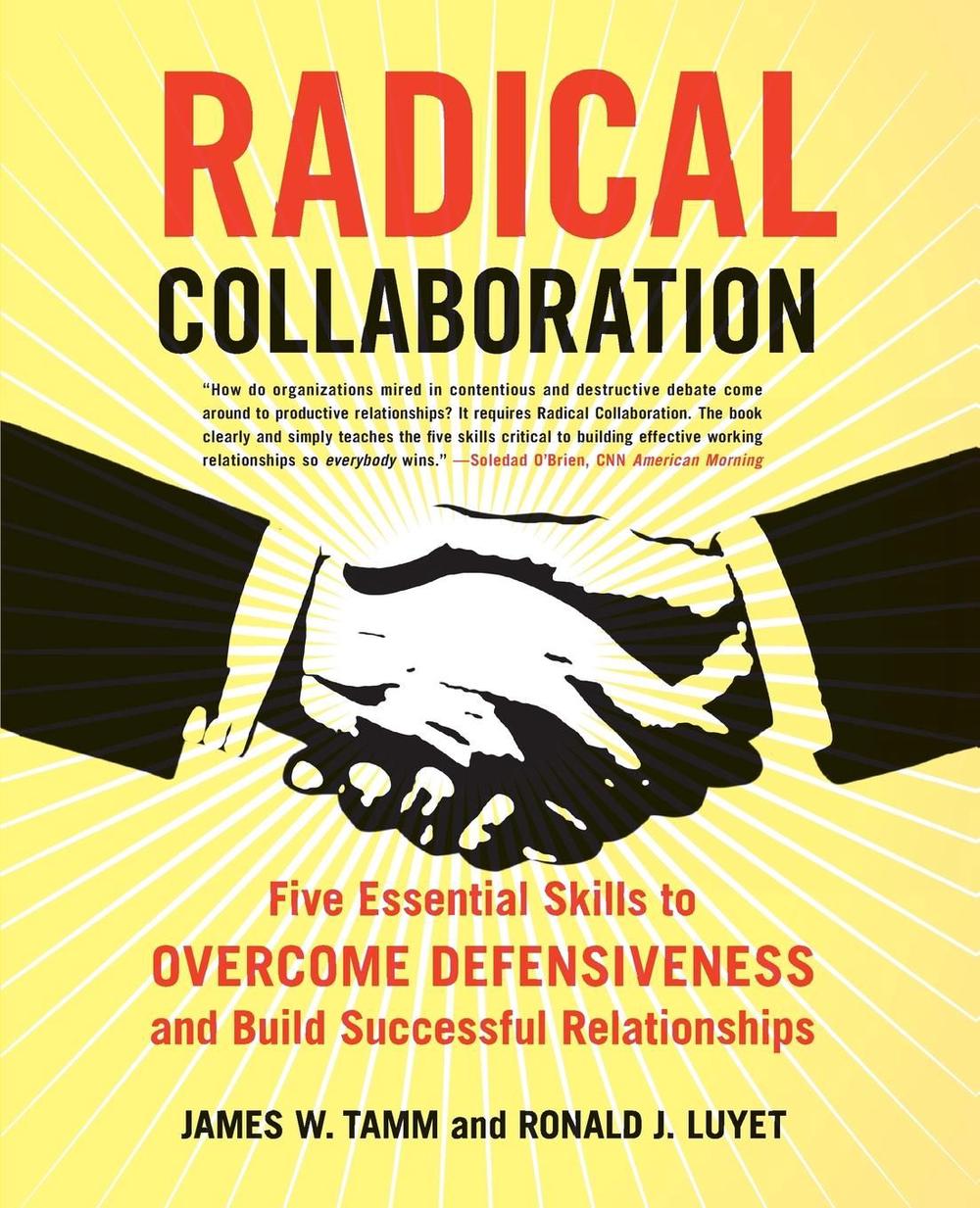 Radical Collaboration: Five Essential Skills to Overcome Defensiveness and Build Successful Relationships, 9780060742515