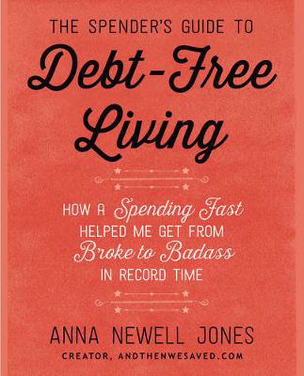 The Spender's Guide to Debt-Free Living: How a Spending Fast Helped Me Get from Broke to Badass in Record Time, 9780062367181