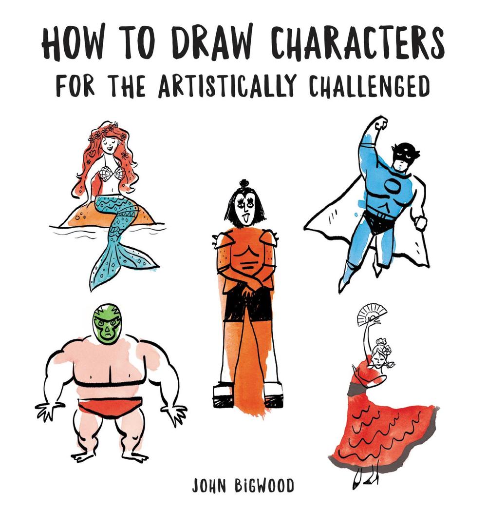 How to Draw Characters for the Artistically Challenged by John Bigwood ...