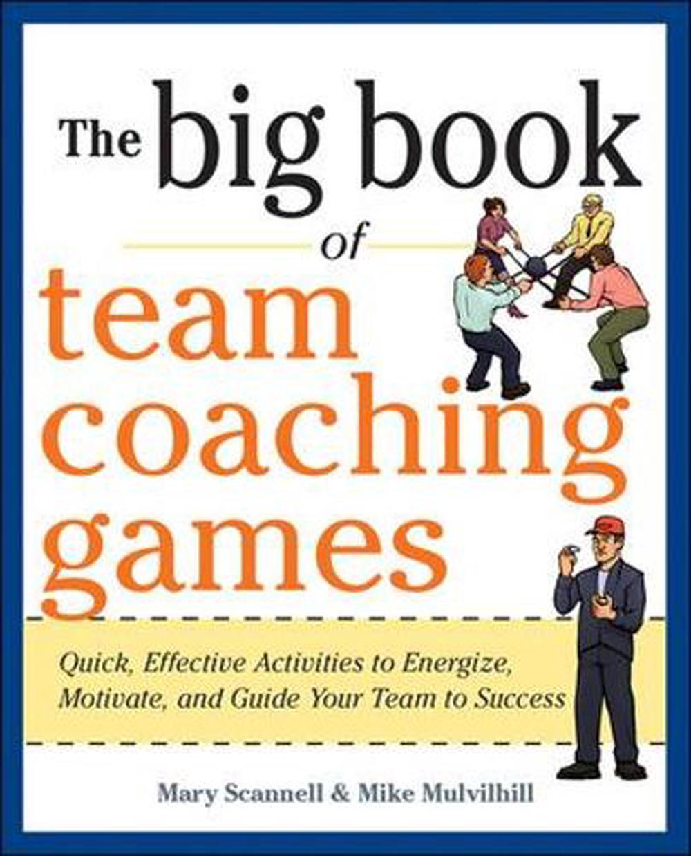 The Big Book of Team Coaching Games: Quick, Effective Activities to Energize, Motivate, and Guide Your Team to Success, 9780071813006