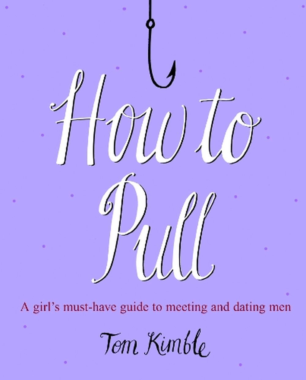 How to Pull A Girl's MustHave Guide to Meeting and Dating Men by Tom