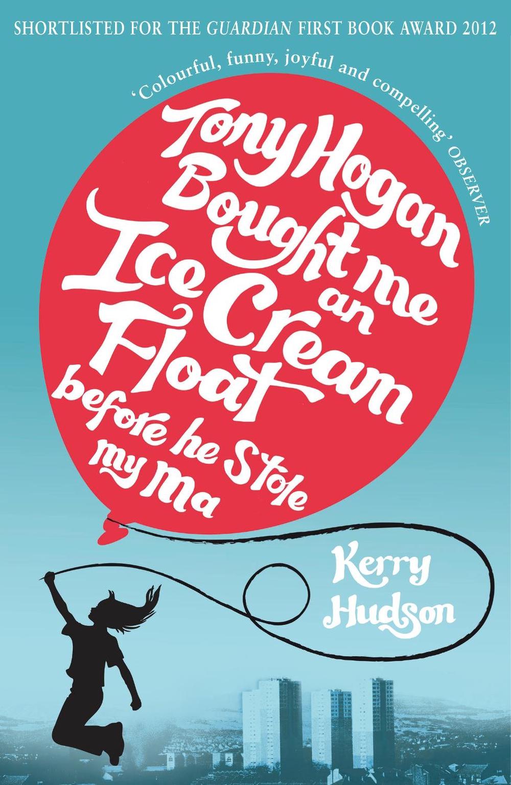 Tony Hogan Bought Me an Ice-cream Float Before He Stole My Ma by Kerry Hudson - ISBN: 9780099554622