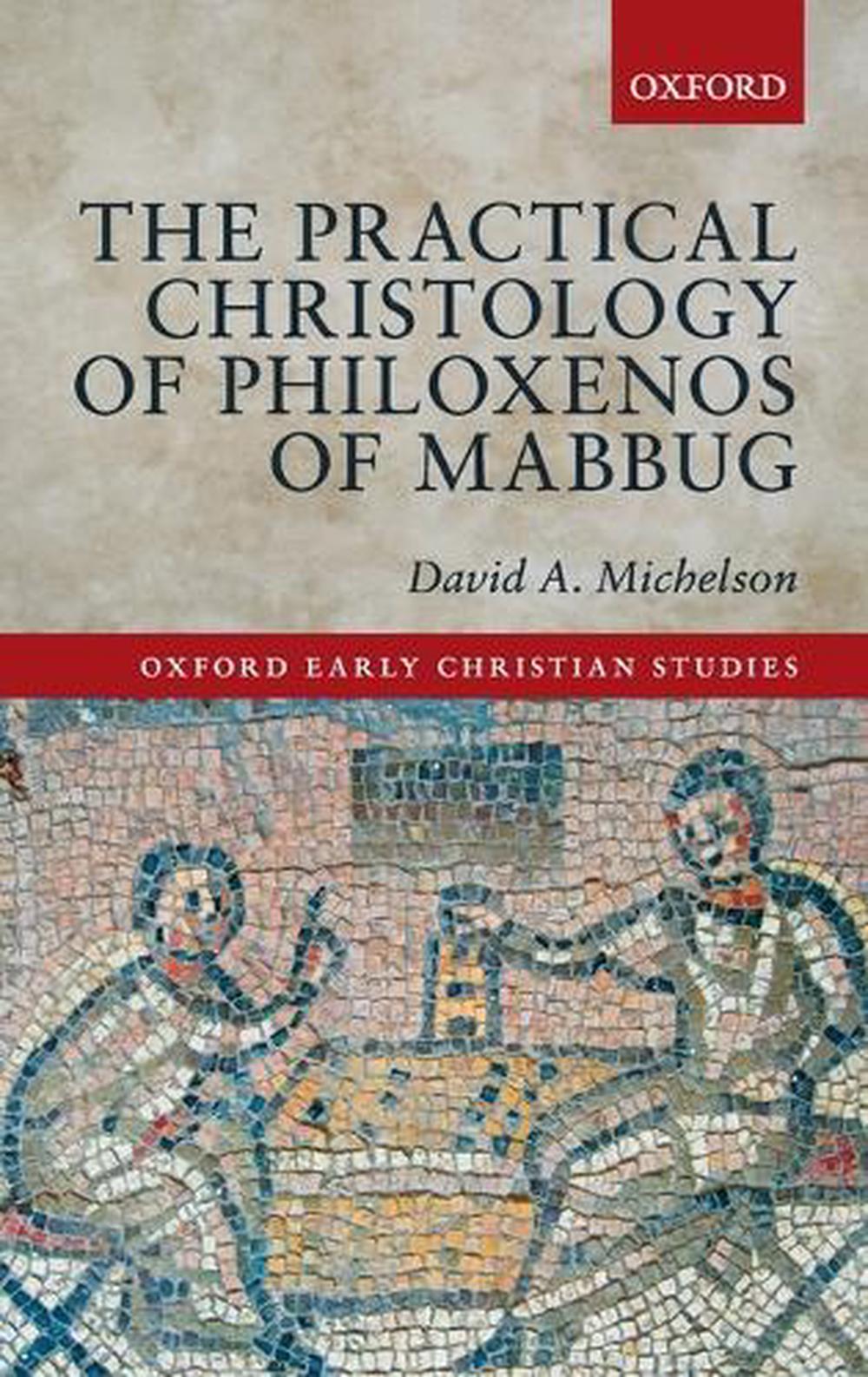 The Practical Christology of Philoxenos of Mabbug, 9780198722960