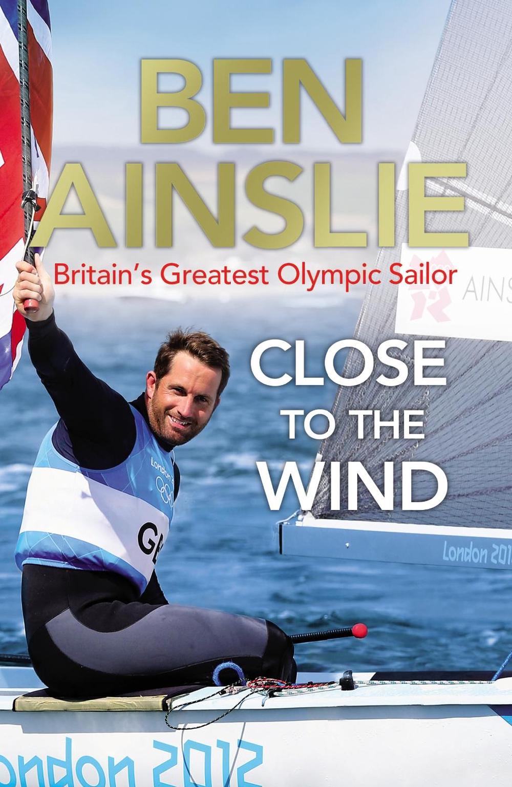 Ben Ainslie: Close to the Wind by Ben Ainslie - ISBN: 9780224082945
