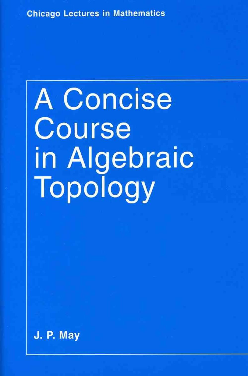 A Concise Course in Algebraic Topology, 9780226511832