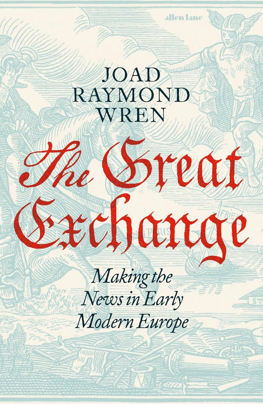 The Great Exchange: Making the News in Early Modern Europe, 9780241188538