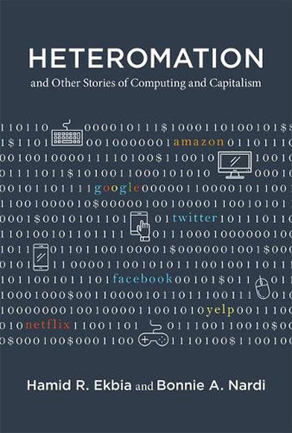 Heteromation, and Other Stories of Computing and Capitalism by Hamid R. Ekbia - ISBN: 9780262036252