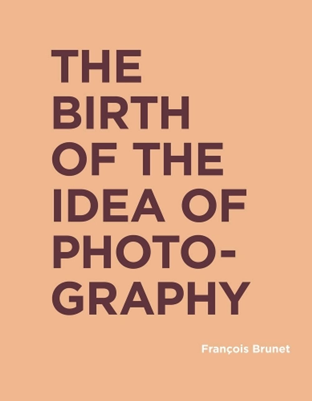 The Birth of the Idea of Photography by François Brunet - ISBN: 9780262043267