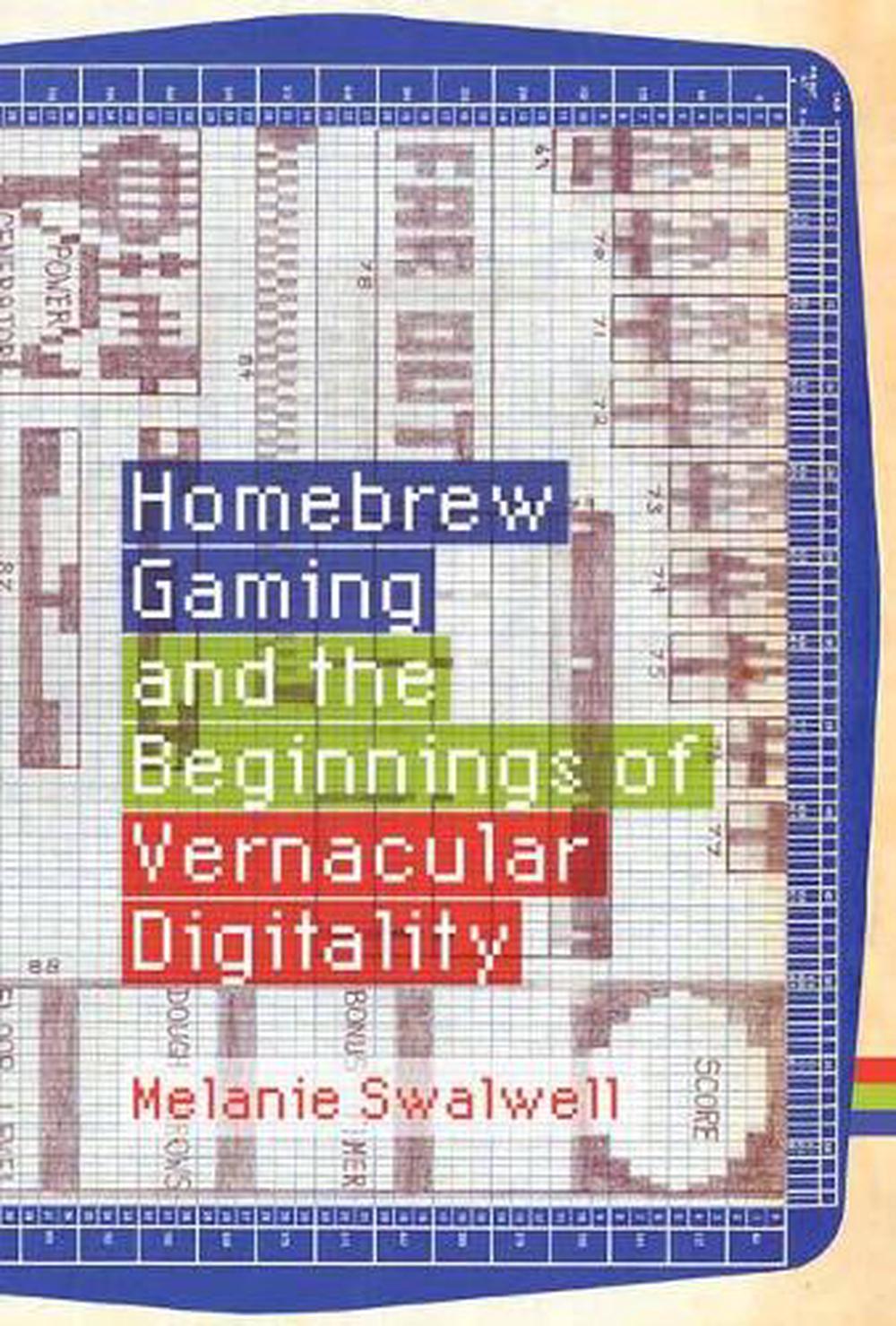 Homebrew Gaming and the Beginnings of Vernacular Digitality by Melanie Swalwell - ISBN: 9780262044776