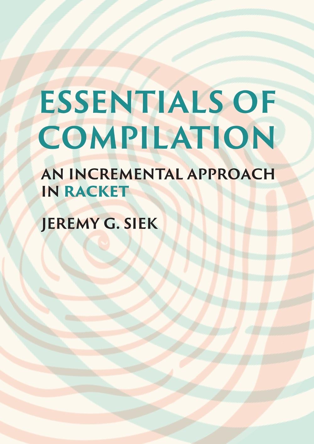 Essentials of Compilation by Jeremy G. Siek - ISBN: 9780262047760
