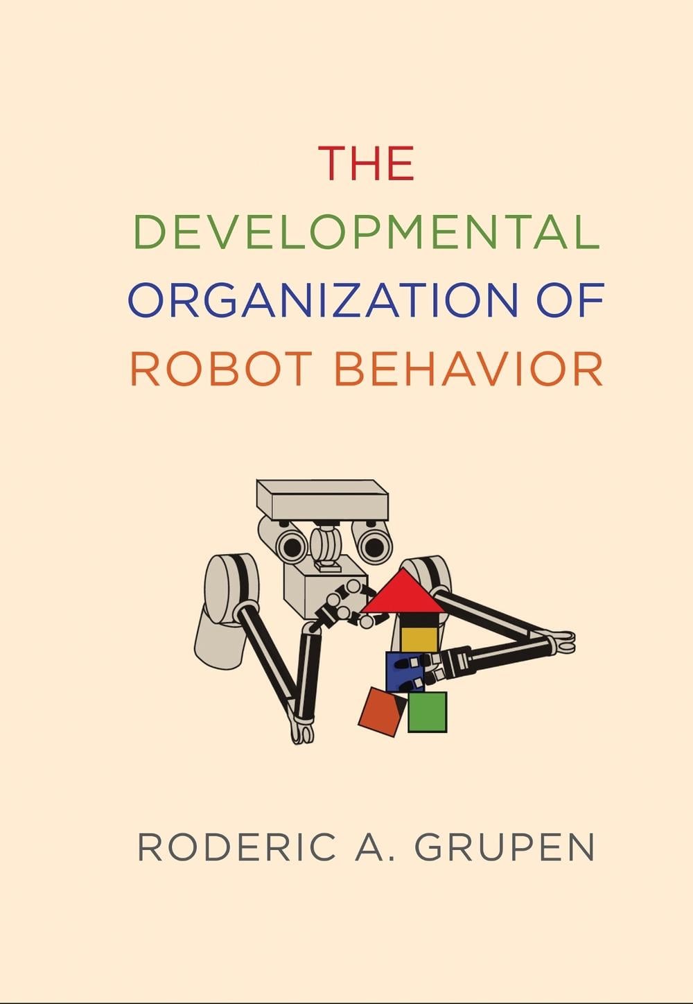 The Developmental Organization of Robot Behavior by Roderic A. Grupen - ISBN: 9780262073004