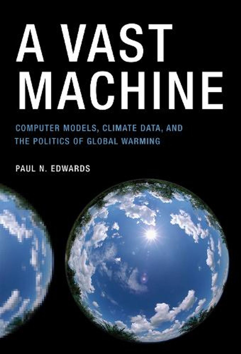 A Vast Machine: Computer Models, Climate Data, and the Politics of Global Warming by Paul N. Edwards - ISBN: 9780262518635