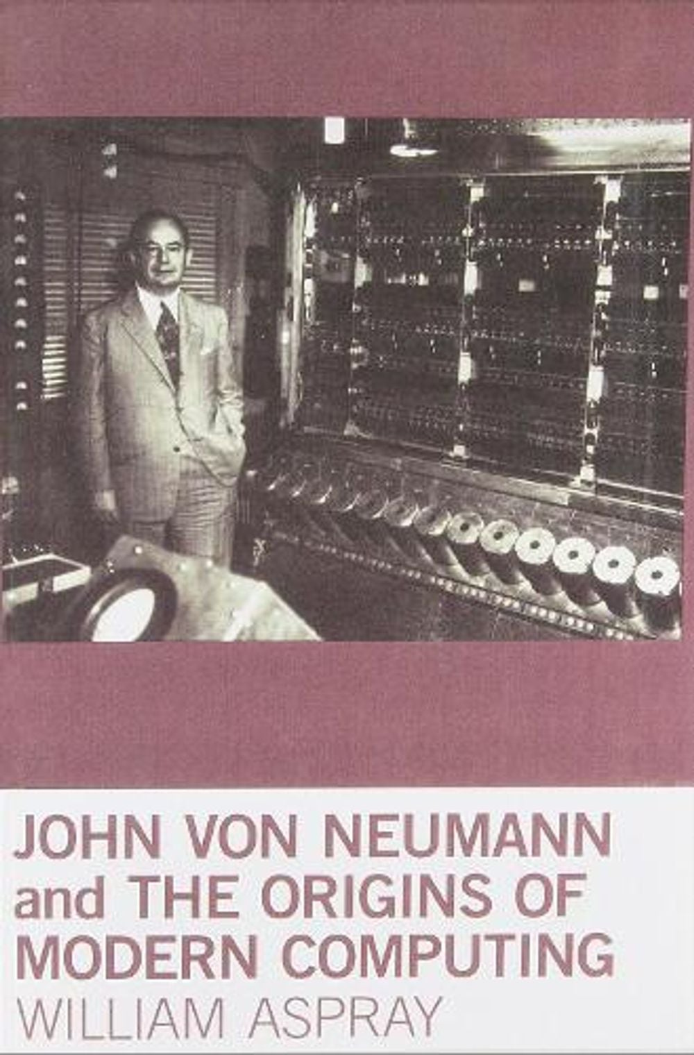 John von Neumann and the Origins of Modern Computing by William Aspray - ISBN: 9780262518857