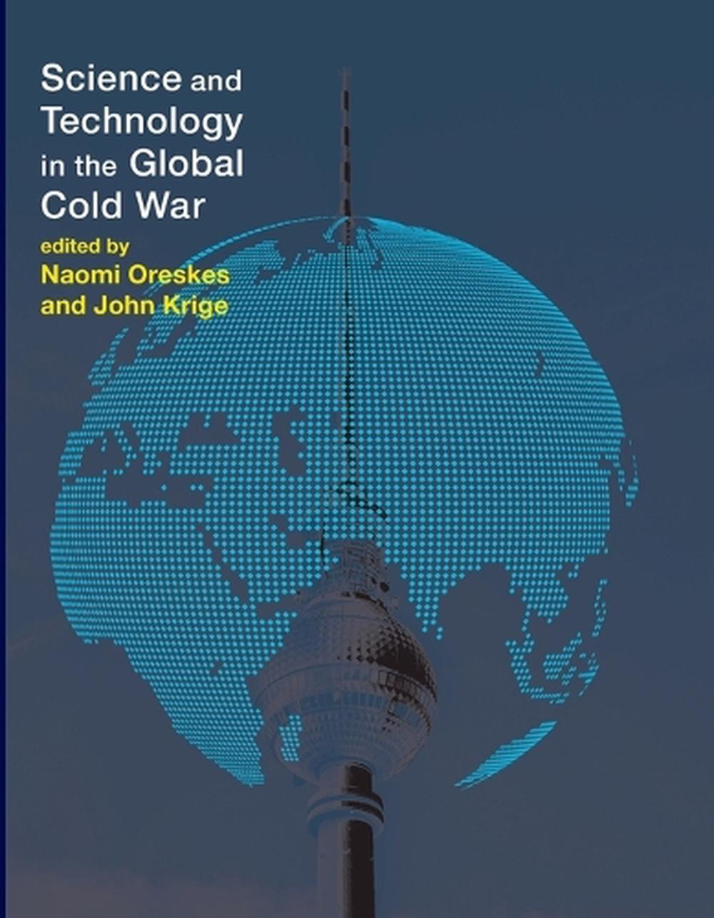 Science and Technology in the Global Cold War by Naomi Oreskes - ISBN: 9780262526531