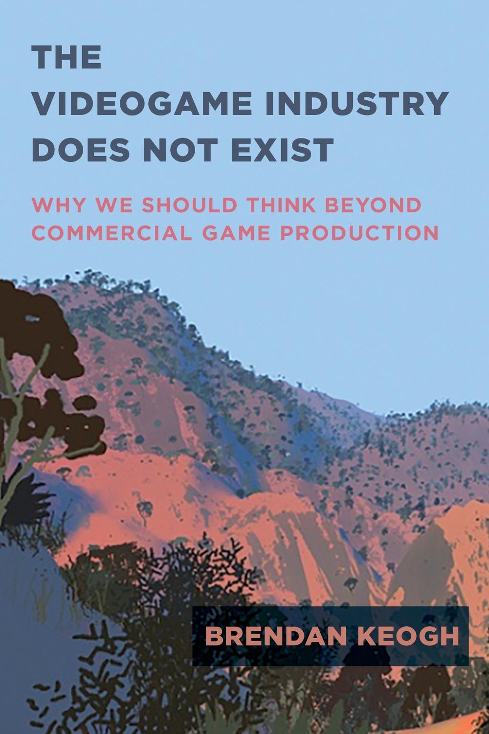 The Videogame Industry Does Not Exist by Brendan Keogh - ISBN: 9780262545402