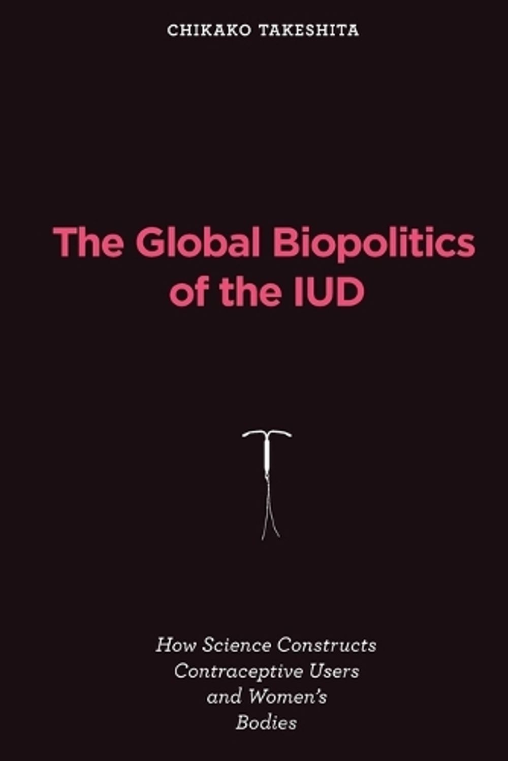 The Global Biopolitics of the IUD by Chikako Takeshita - ISBN: 9780262547840