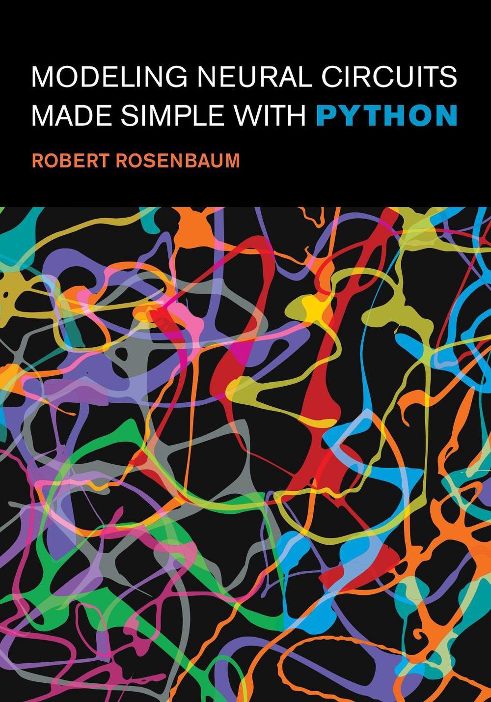 Modeling Neural Circuits Made Simple with Python by Robert Rosenbaum - ISBN: 9780262548083