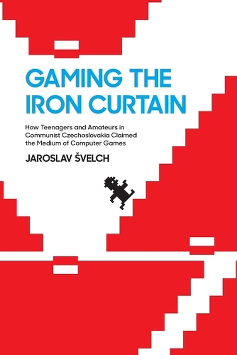 Gaming the Iron Curtain by Jaroslav Svelch - ISBN: 9780262549288