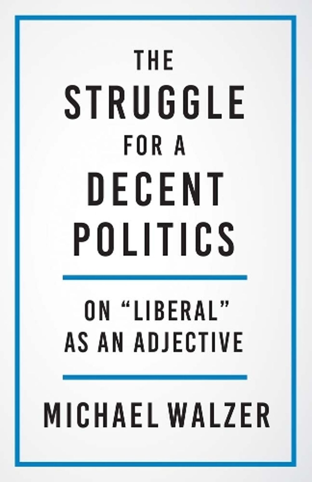 The Struggle for a Decent Politics by Michael Walzer - ISBN: 9780300267235