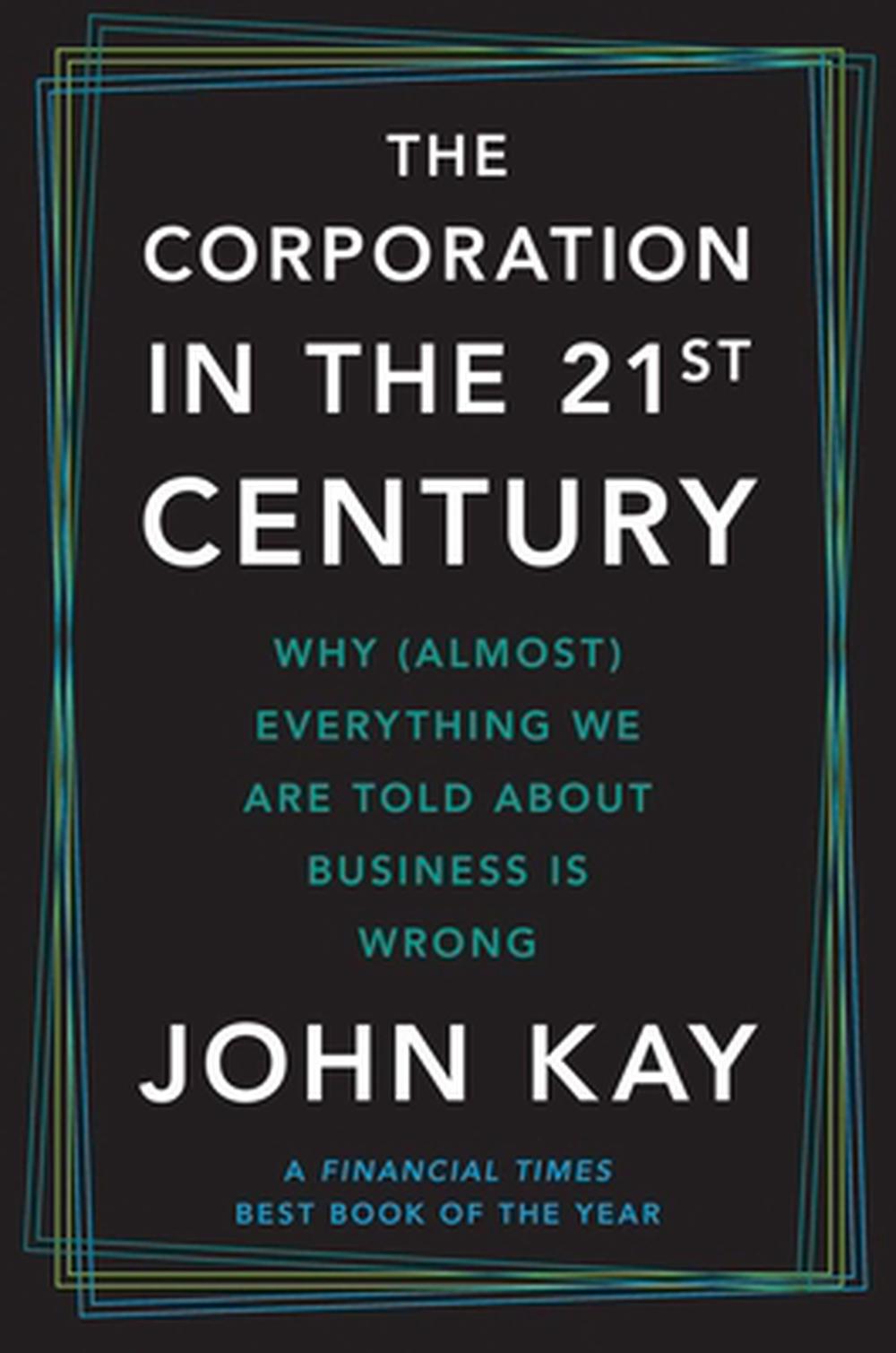 The Corporation in the Twenty-First Century: Why (Almost) Everything We Are Told about Business Is Wrong by John Kay - ISBN: 9780300285505