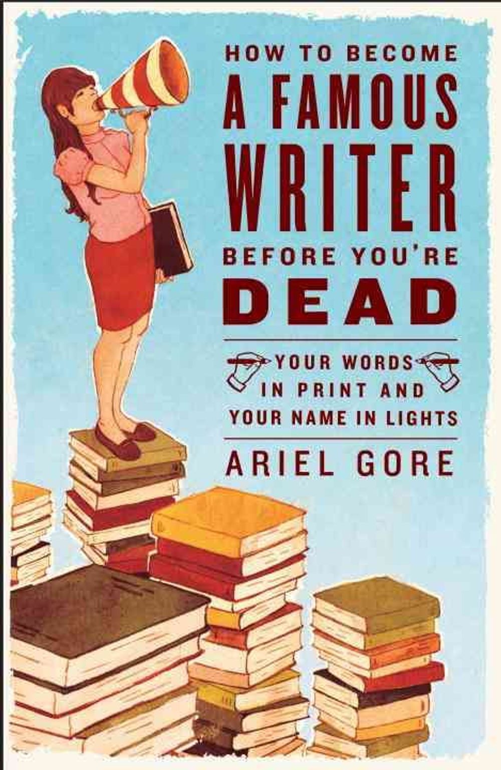 How to Become a Famous Writer Before You're Dead: Your Words in Print and Your Name in Lights by Ariel Gore - ISBN: 9780307346483