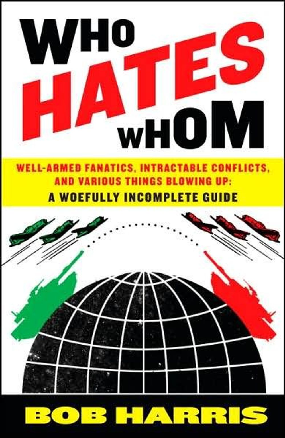 Who Hates Whom: Well-Armed Fanatics, Intractable Conflicts, and Various Things Blowing Up by Bob Harris - ISBN: 9780307394361