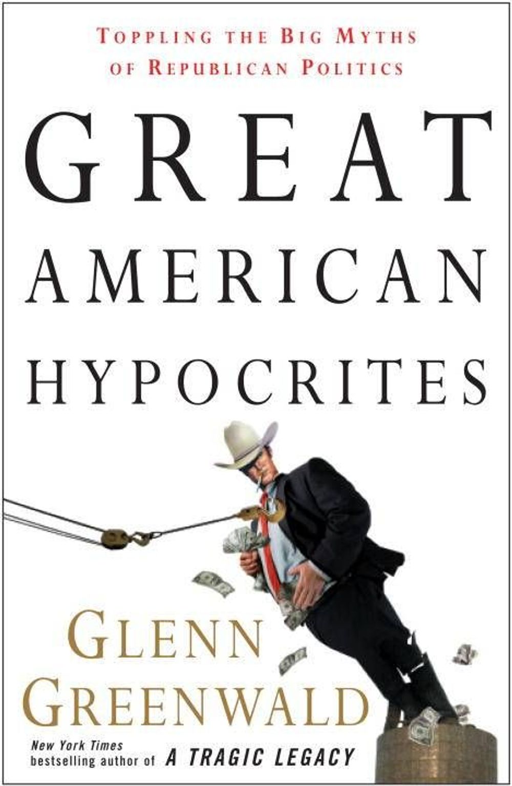 Great American Hypocrites: Toppling the Big Myths of Republican Politics by Glenn Greenwald - ISBN: 9780307408662