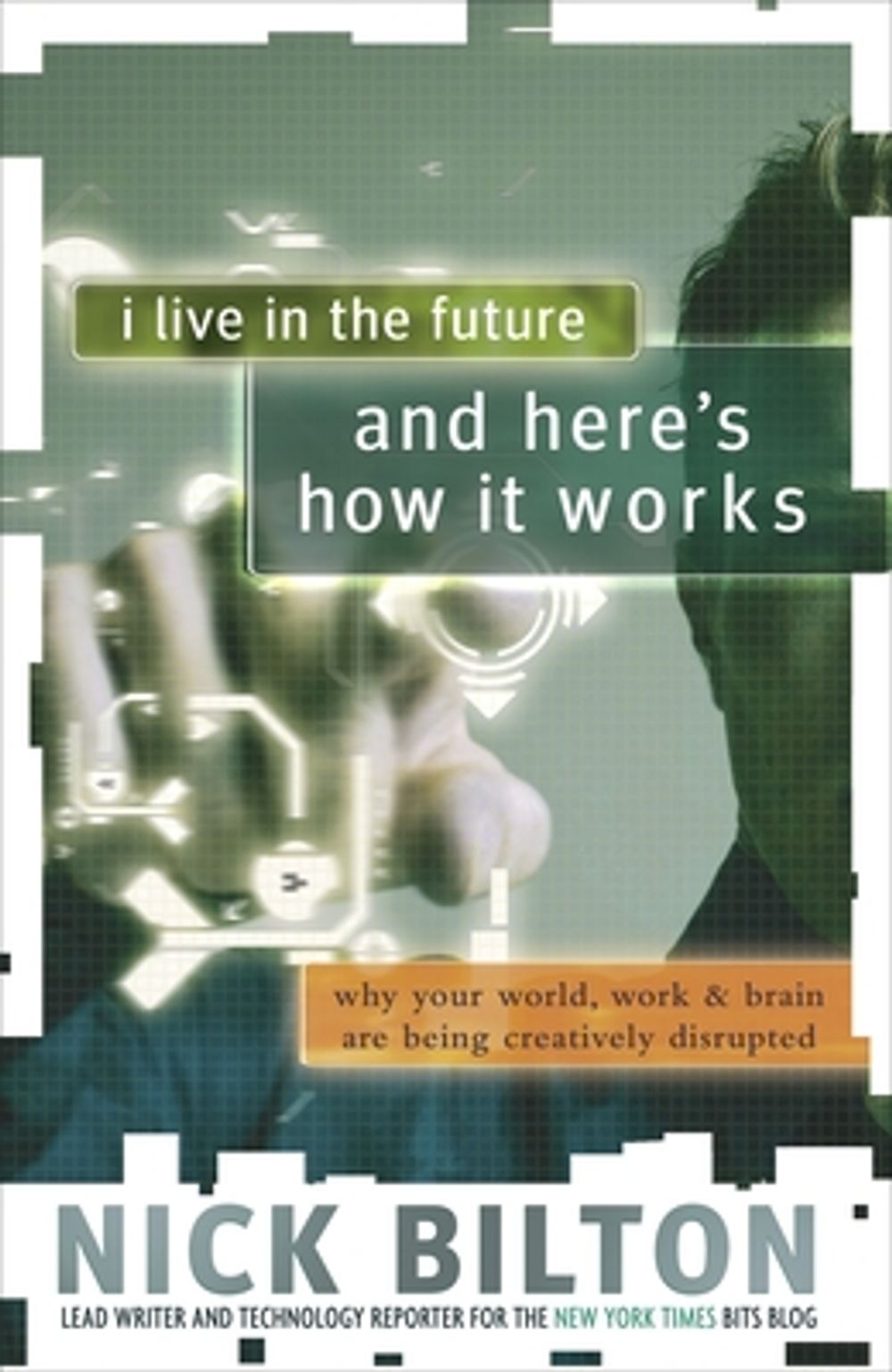 I Live in the Future & Here's How It Works: Why Your World, Work & Brain Are Being Creatively Disrupted by Nick Bilton - ISBN: 9780307591128