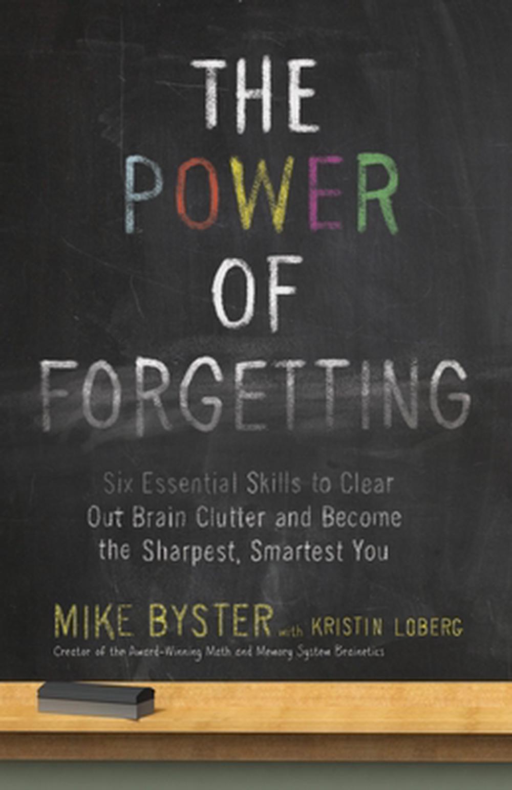 The Power of Forgetting: Six Essential Skills to Clear Out Brain Clutter and Become the Sharpest, Smartest You by Mike Byster - ISBN: 9780307985873