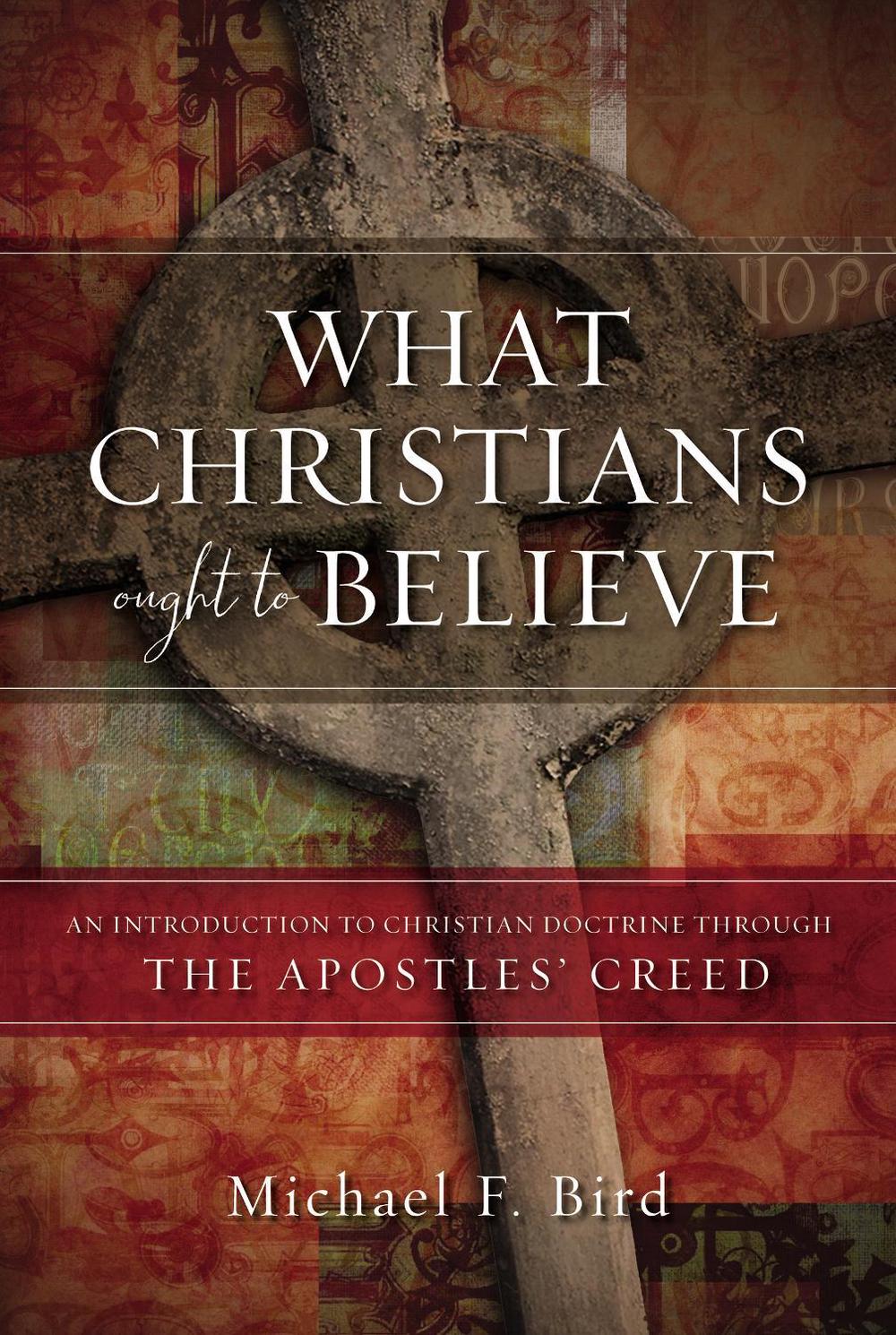 What Christians Ought to Believe by Michael F. Bird - ISBN: 9780310520924