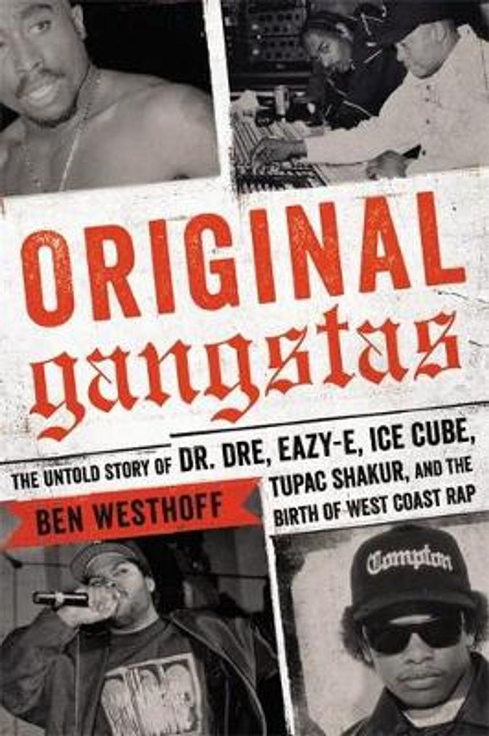 Original Gangstas: The Untold Story of Dr. Dre, Eazy-E, Ice Cube, Tupac Shakur, and the Birth of West Coast Rap by Ben Westhoff - ISBN: 9780316383899