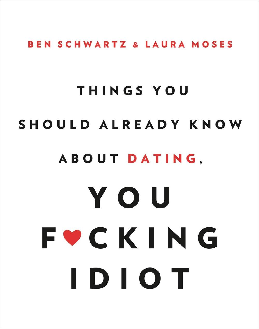 Things You Should Already Know About Dating, You F*cking Idiot by Ben Schwartz - ISBN: 9780316465328