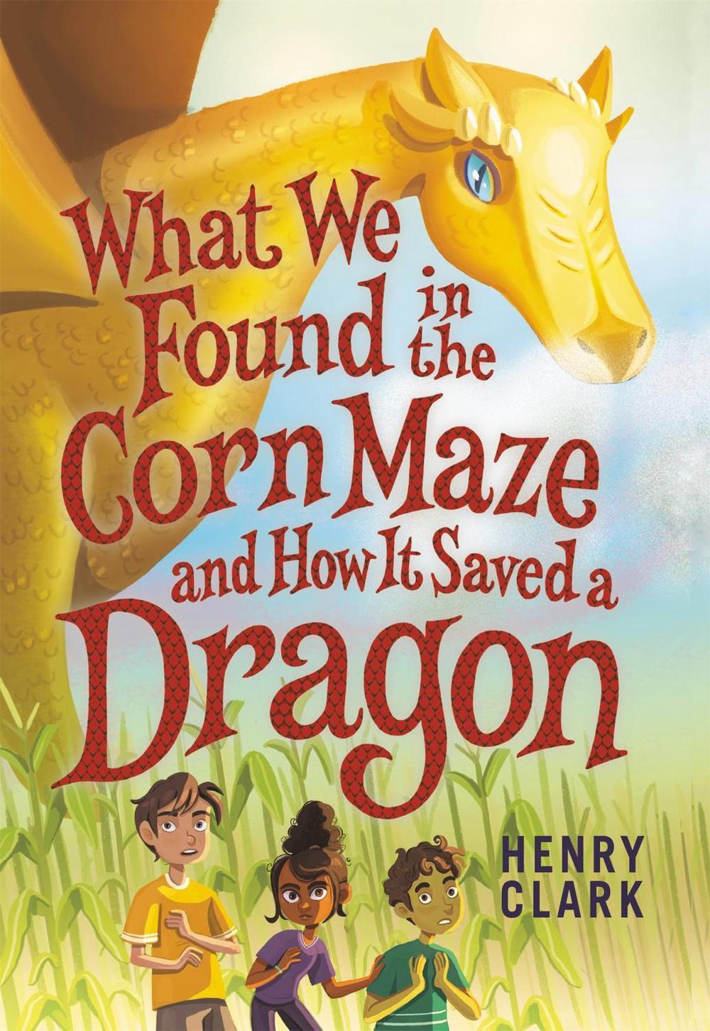 What We Found in the Corn Maze and How It Saved a Dragon by Henry Clark - ISBN: 9780316492331