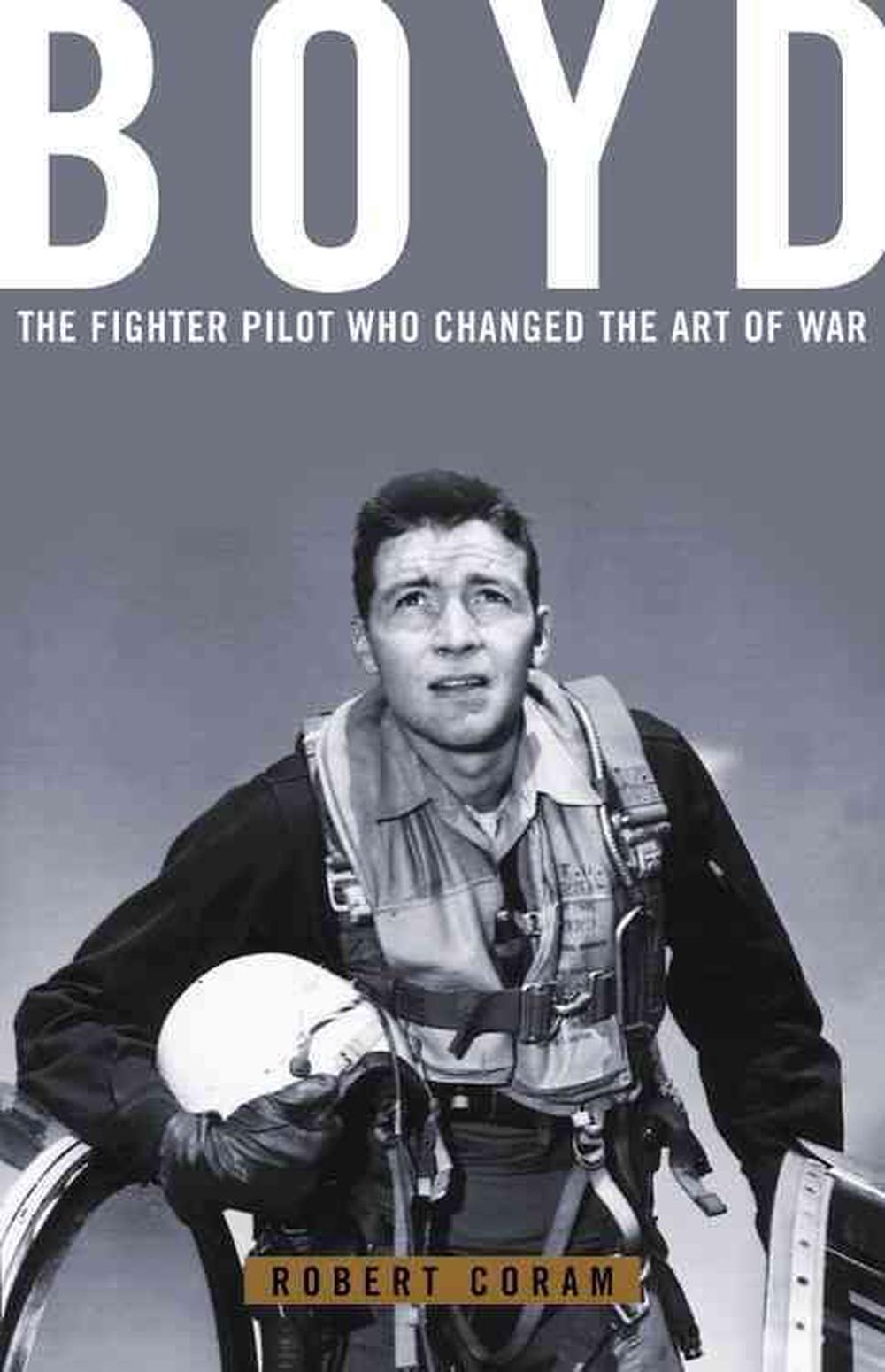 Boyd: The Fighter Pilot Who Changed the Art of War, 9780316881463