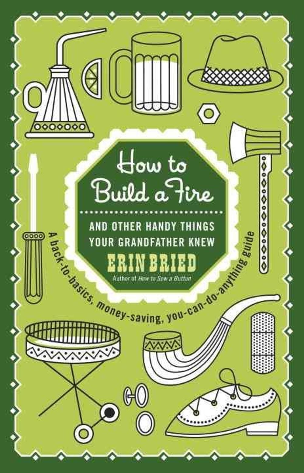 How to Build a Fire: And Other Handy Things Your Grandfather Knew by Erin Bried - ISBN: 9780345525093