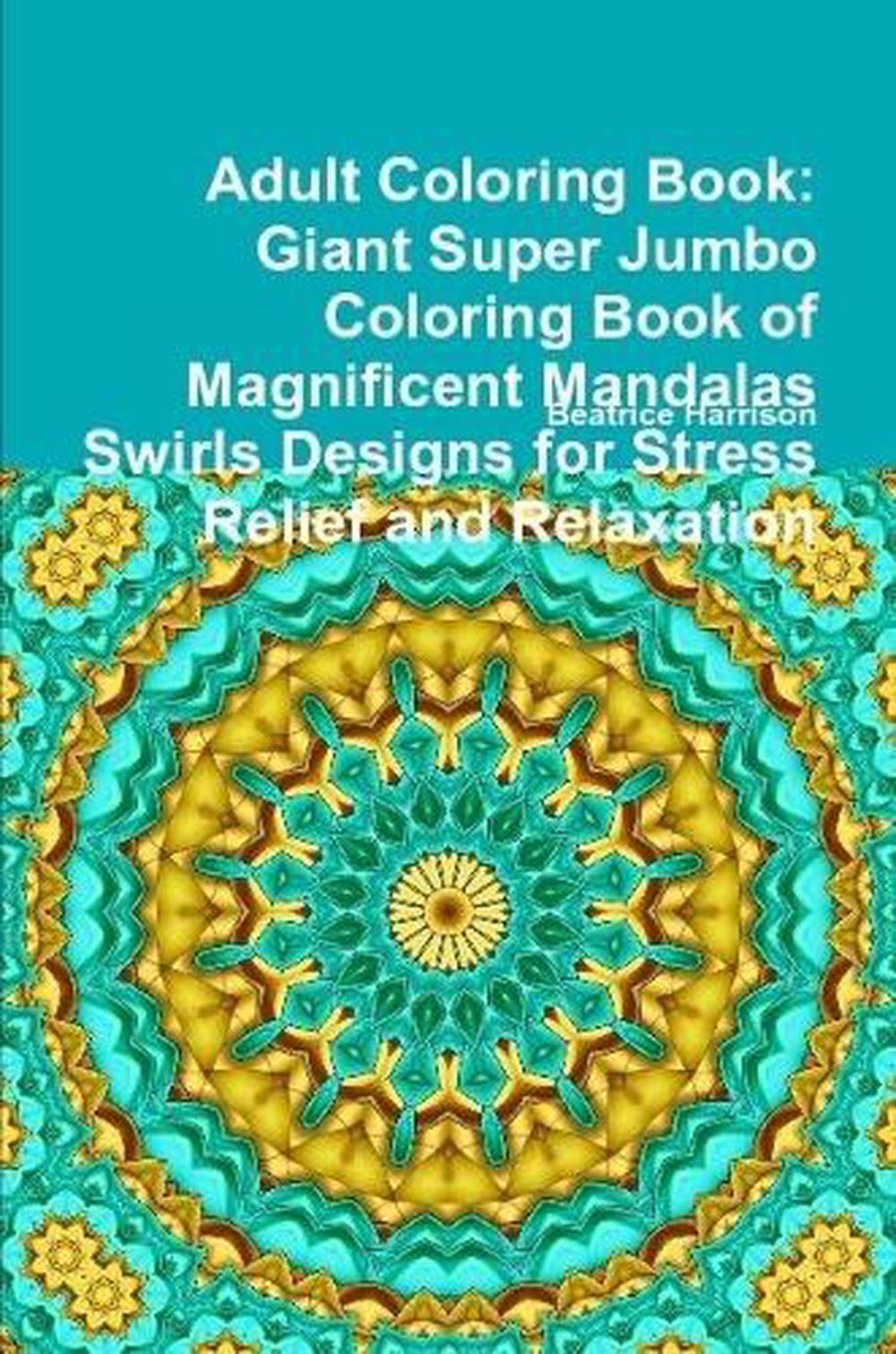 Download Adult Coloring Book Giant Super Jumbo Coloring Book Of Magnificent Mandalas Swirls Designs For Stress Relief And Relaxation By Beatrice Harrison Paperback 9780359354146 Buy Online At Moby The Great