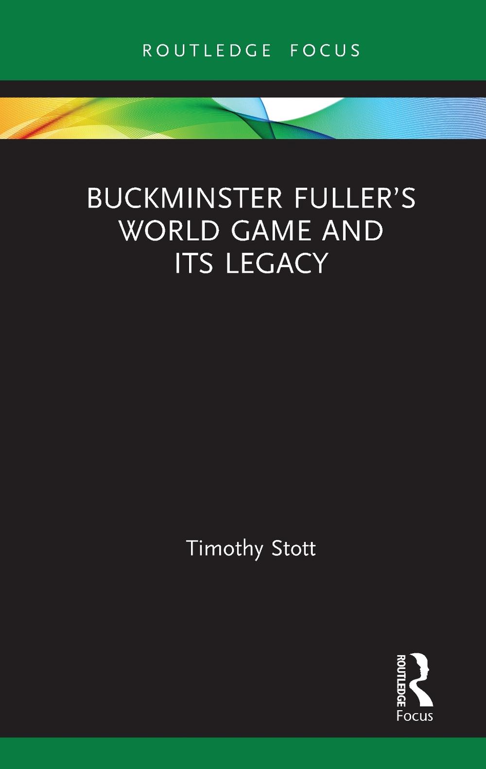 Buckminster Fuller’s World Game and Its Legacy by Timothy Stott