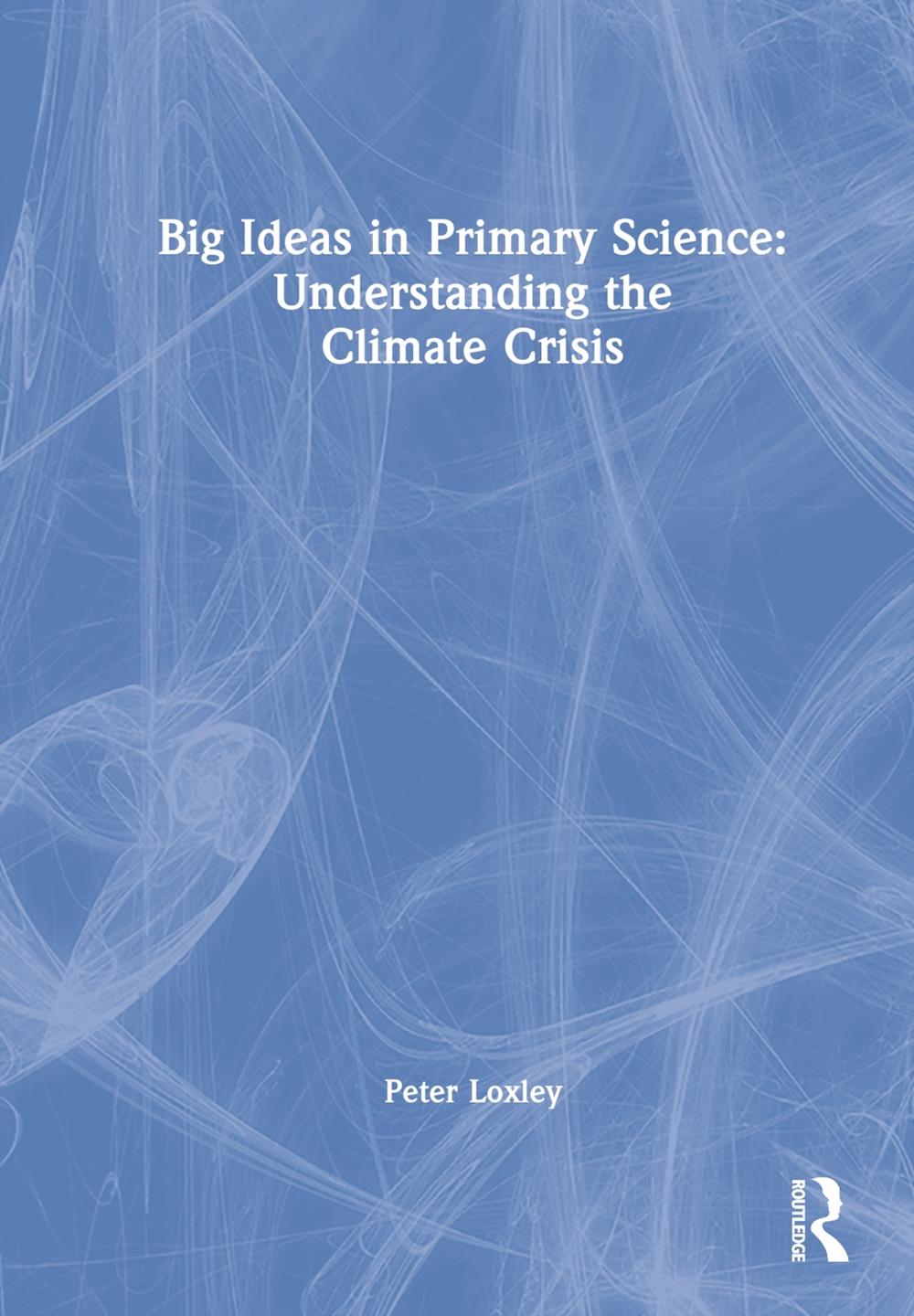 Big Ideas in Primary Science: Understanding the Climate Crisis by Peter Loxley - ISBN: 9780367762896