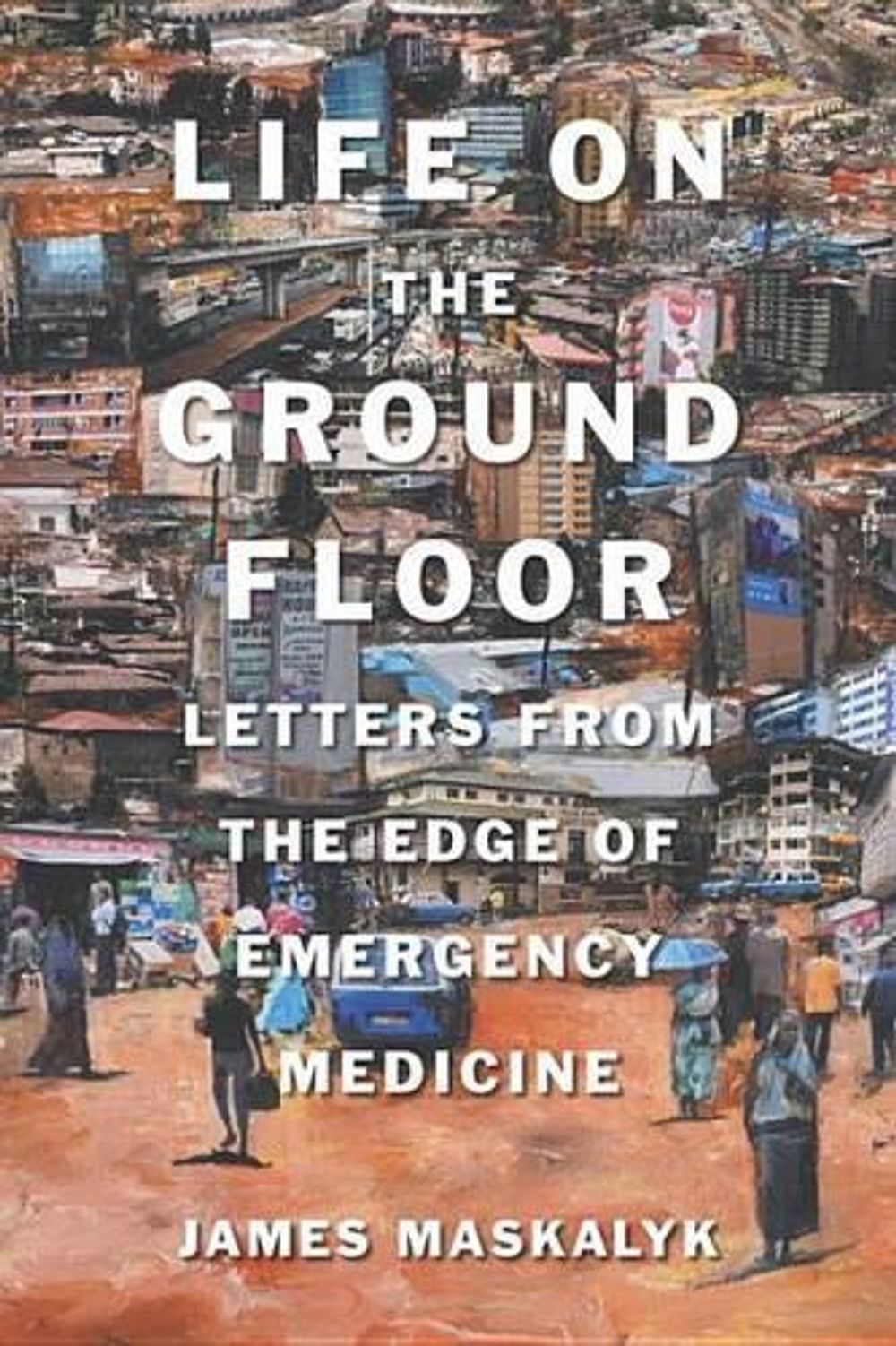 Life on the Ground Floor by James Maskalyk - ISBN: 9780385665971