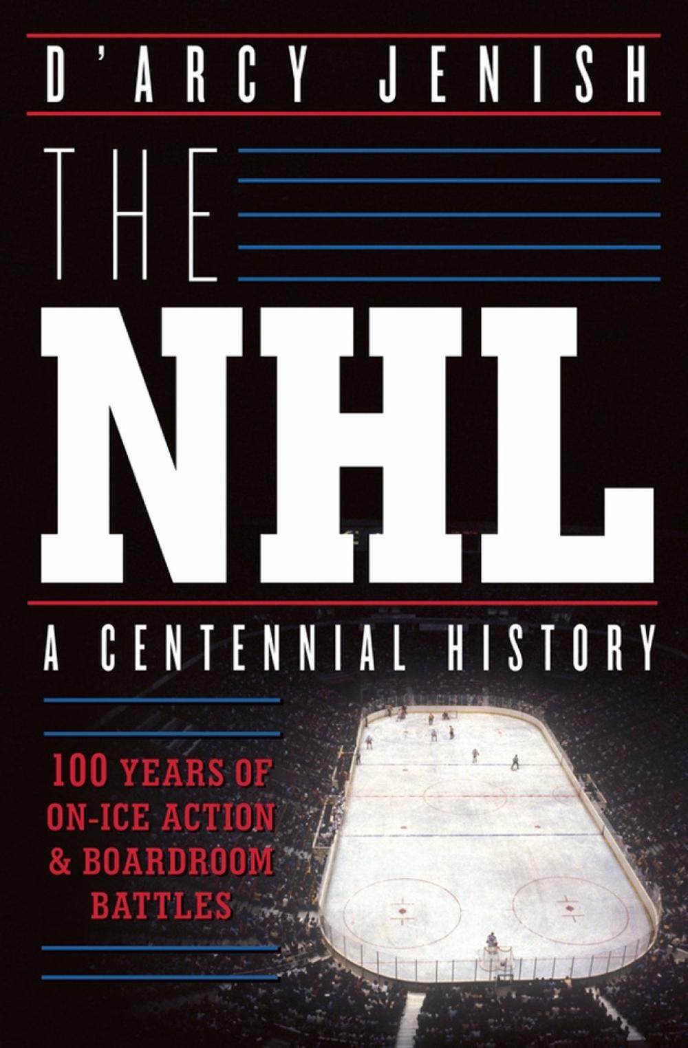 The NHL: 100 Years of On-Ice Action and Boardroom Battles by D'Arcy Jenish - ISBN: 9780385671484