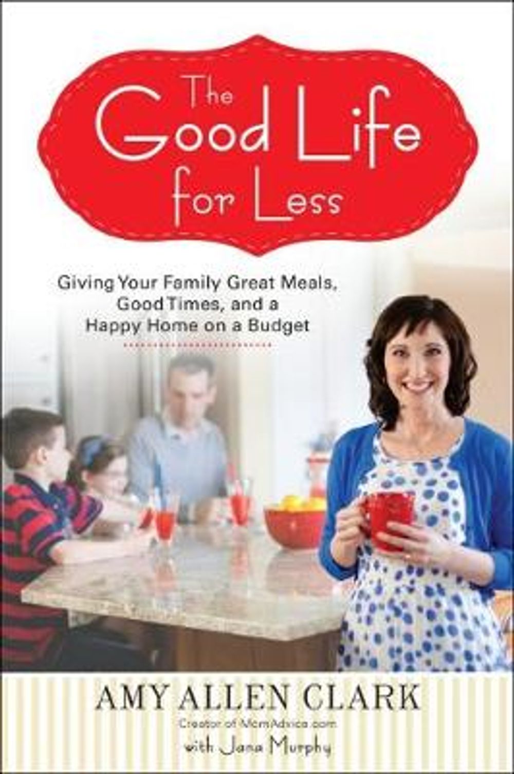 The Good Life for Less: Giving Your Family Great Meals, Good Times, and a Happy Home on a Budget by Amy Allen Clark - ISBN: 9780399160295