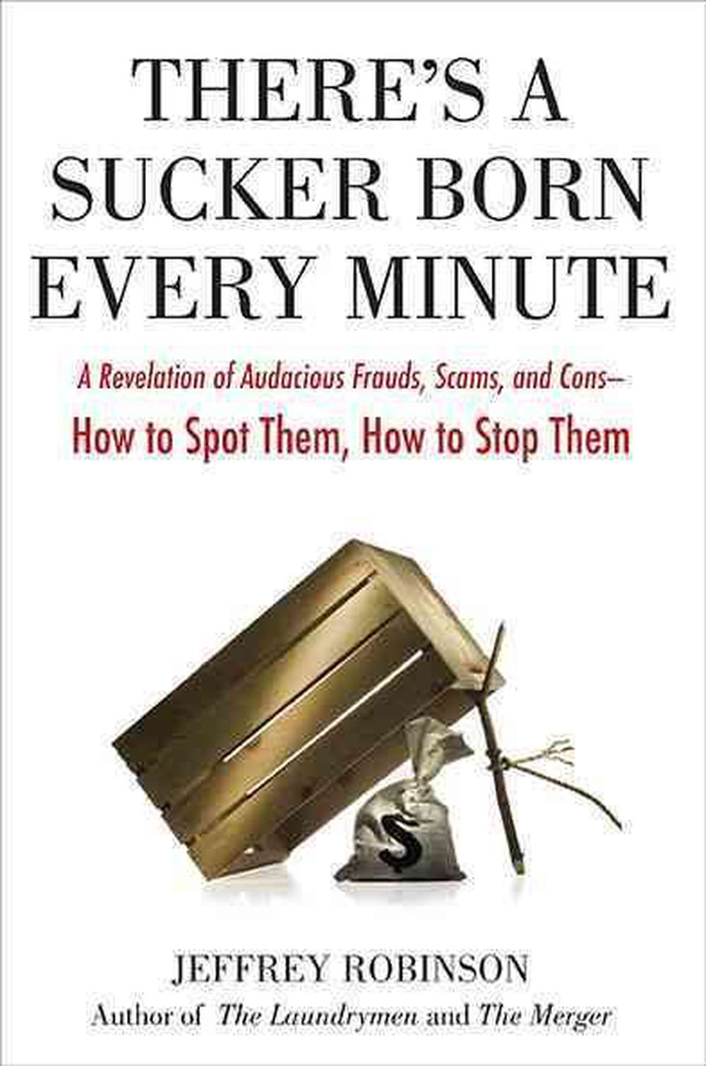 There's a Sucker Born Every Minute: A Revelation of Audacious Frauds, Scams, and Cons -- How to Spot Them, How to Stop Them by Jeffrey Robinson - ISBN: 9780399535857