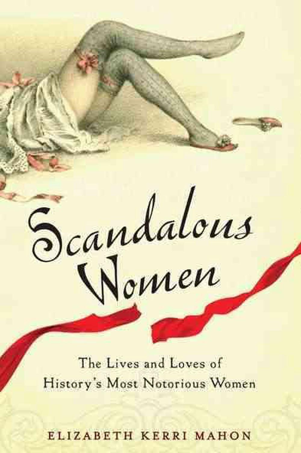 Scandalous Women The Lives And Loves Of Historys Most Notorious Women 