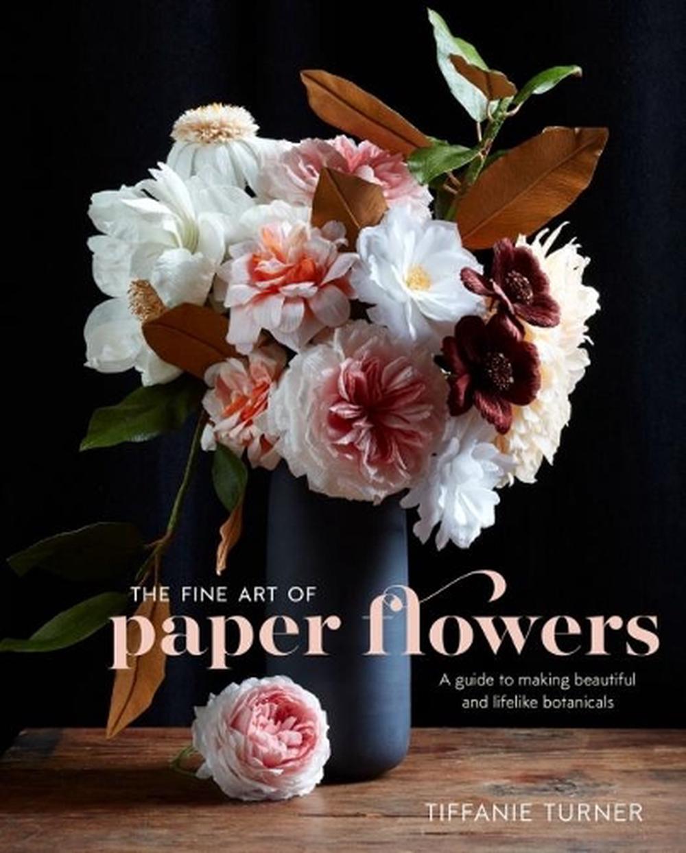 The Fine Art Of Paper Flowers by Tiffanie Turner, Hardcover