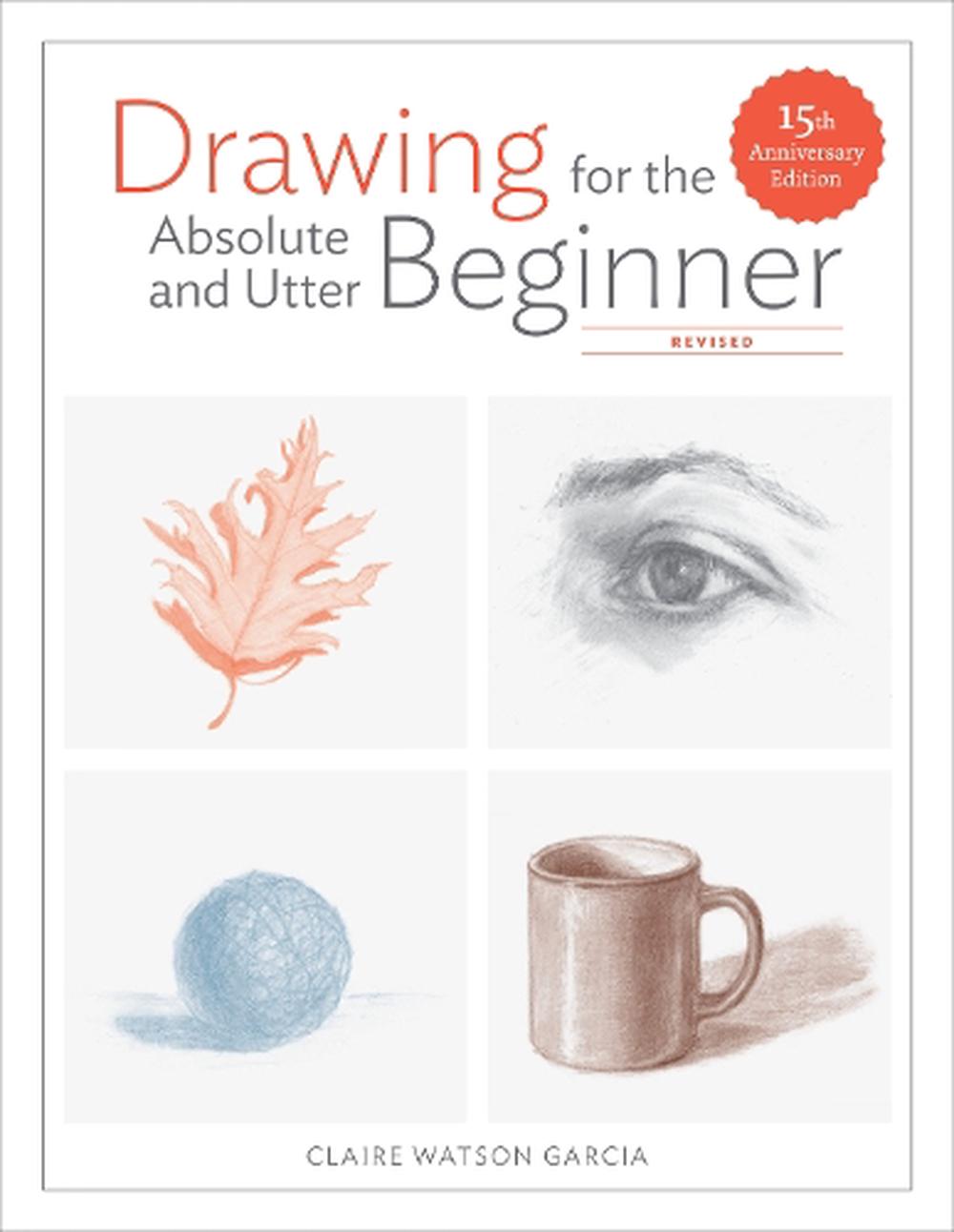 Drawing For the Absolute and Utter Beginner, Revised by Claire Watson