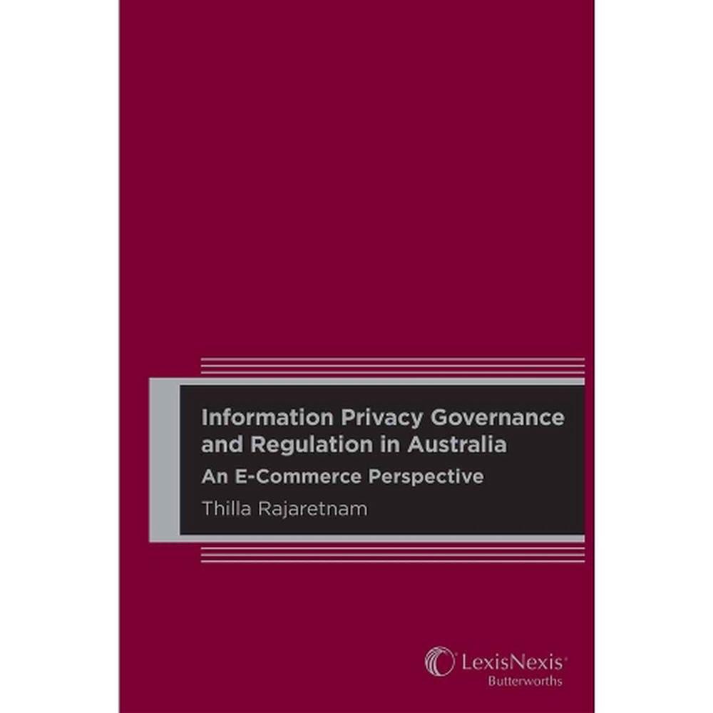 Information Privacy Governance and Regulation in Australia: An E-Commerce Perspective, 9780409345605