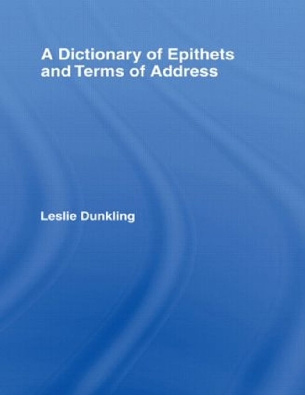 A Dictionary of Epithets and Terms of Address, 1st Edition by Leslie Dunkling - ISBN: 9780415007610