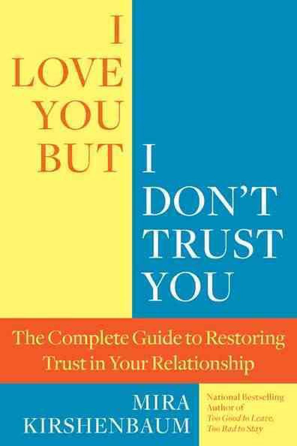 I Love You, But I Don't Trust You The Complete Guide to Restoring Trust in Your Relationship by